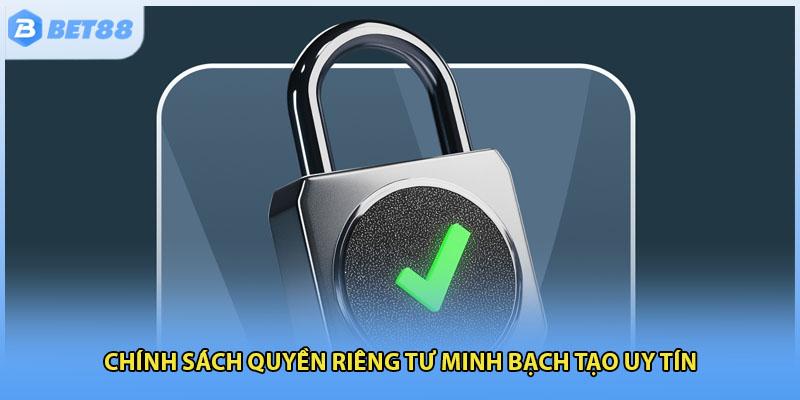Chính sách quyền riêng tư minh bạch tạo uy tín