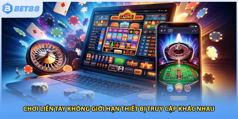 Chơi liền tay không giới hạn thiết bị truy cập khác nhau