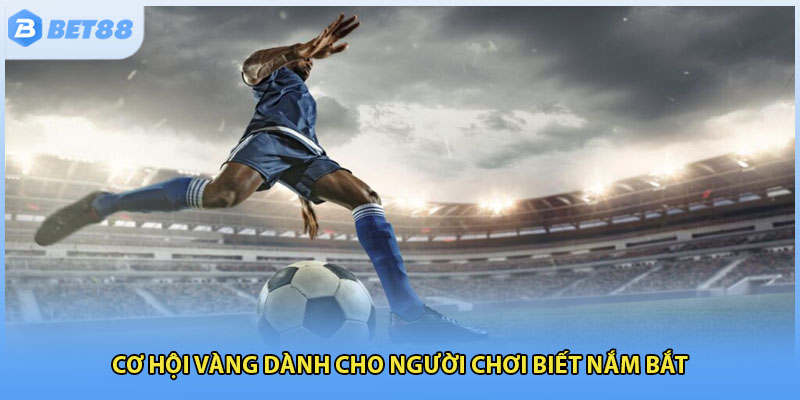 Cơ hội vàng dành cho người chơi biết nắm bắt