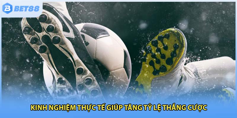 Kinh nghiệm thực tế giúp tăng tỷ lệ thắng cược