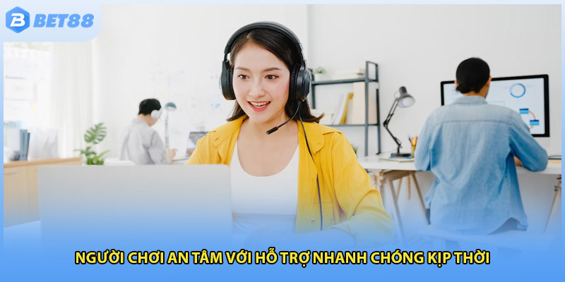 Người chơi an tâm với hỗ trợ nhanh chóng kịp thời
