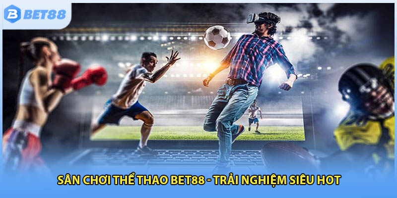 Sân chơi thể thao BET88 - Trải nghiệm siêu hot