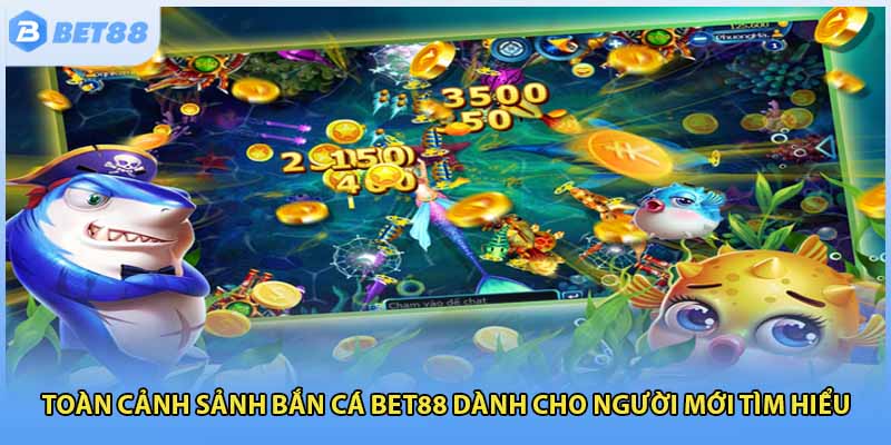 Toàn cảnh sảnh bắn cá Bet88 dành cho người mới tìm hiểu