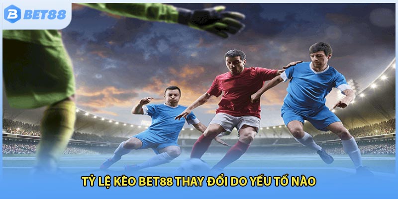 Tỷ lệ kèo Bet88 thay đổi do yếu tố nào